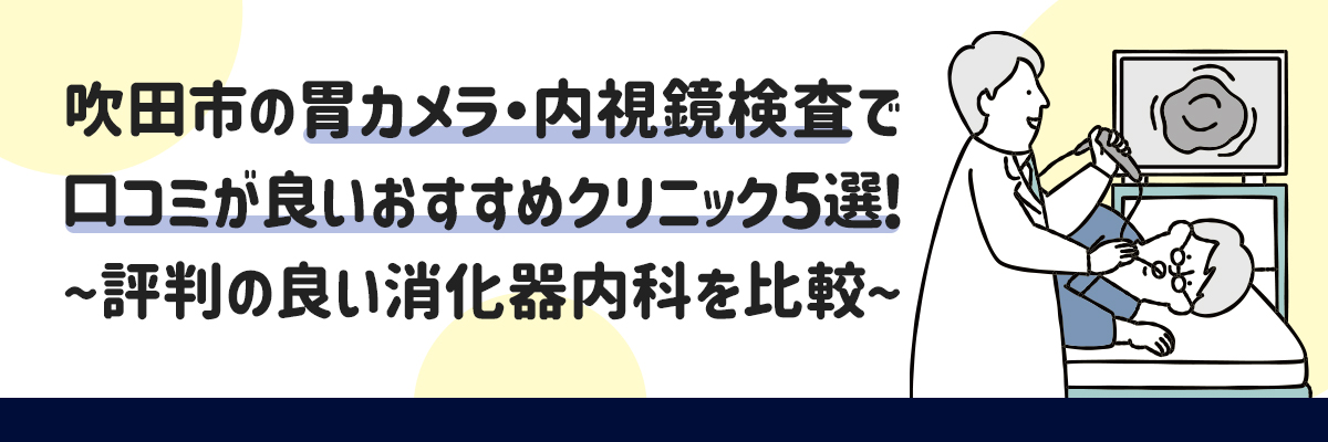 吹田市の胃カメラ・内視鏡検査で口コミが良いおすすめクリニック5選！評判の良い消化器内科を比較